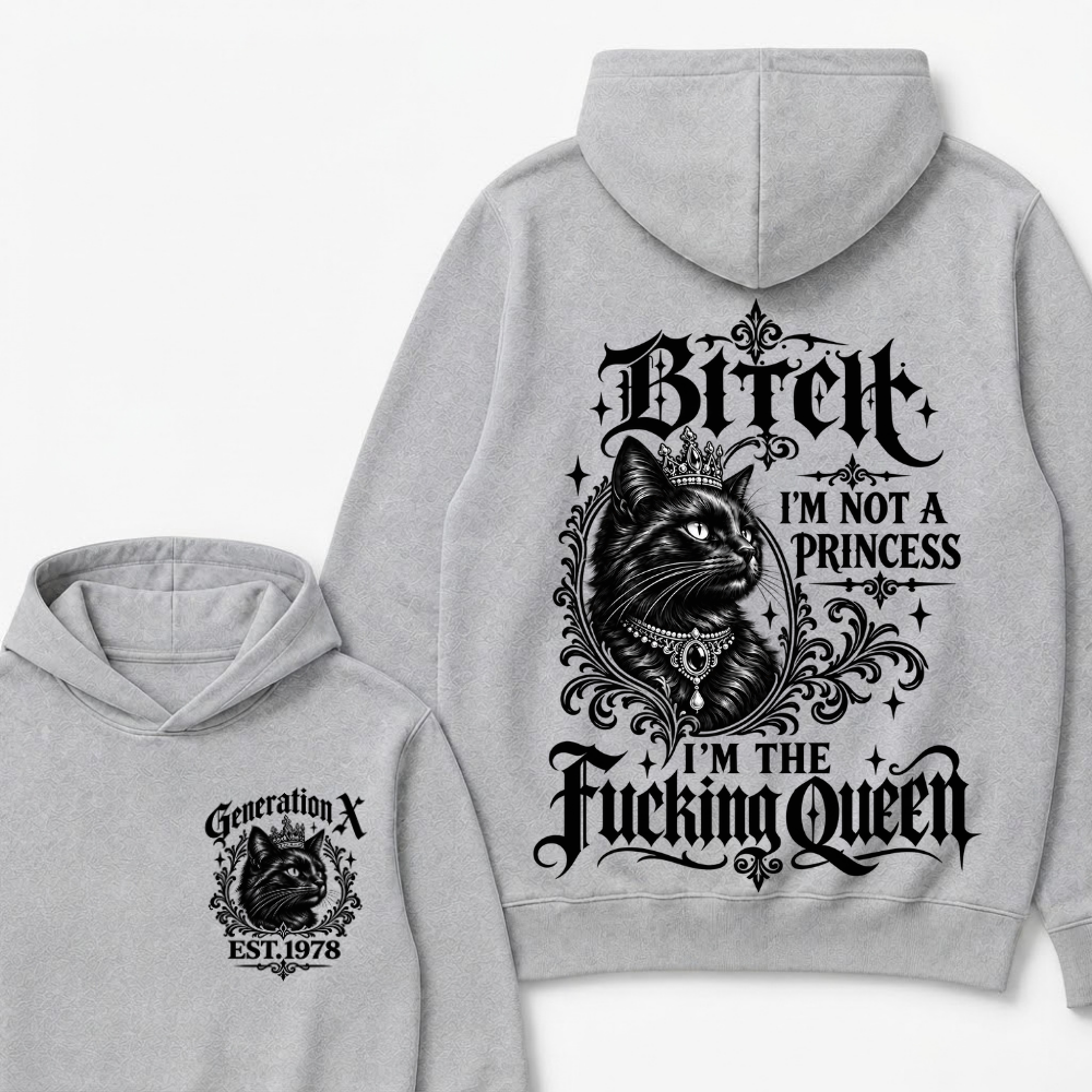 Bitch I’m Not A Princess I’m The Fucking Queen Generation X EST.Year Hoodie