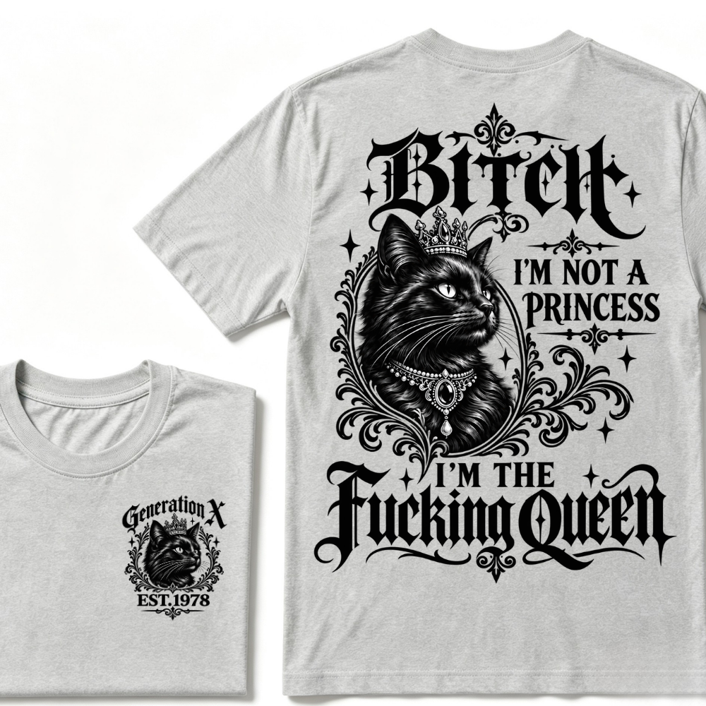 Bitch I’m Not A Princess I’m The Fucking Queen Generation X EST.Year Tee