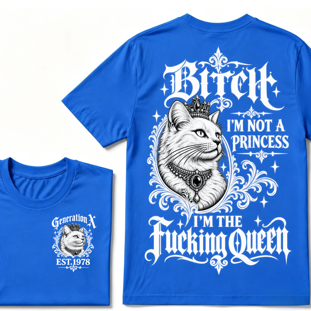 Bitch I’m Not A Princess I’m The Fucking Queen Generation X EST.Year Tee