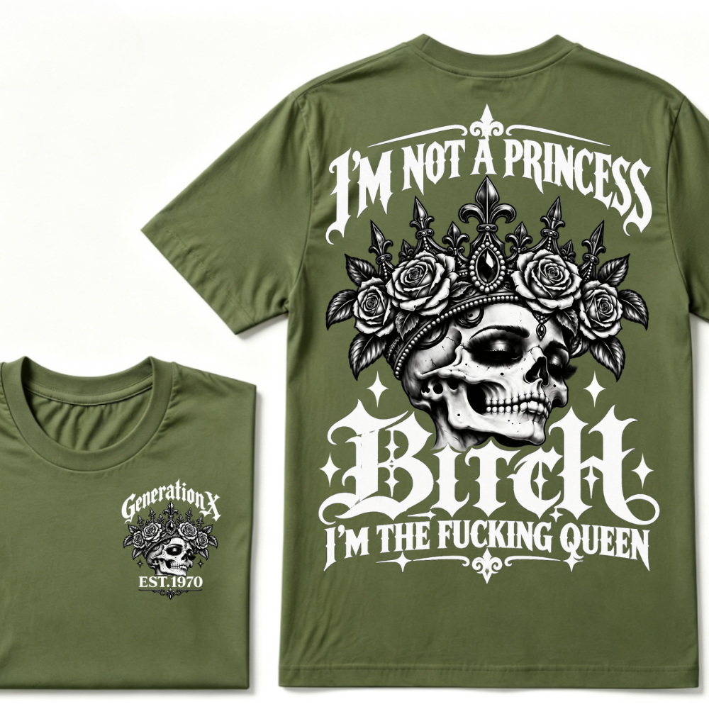Bitch I’m Not A Princess I’m The Fucking Queen Generation X EST.Year Tee