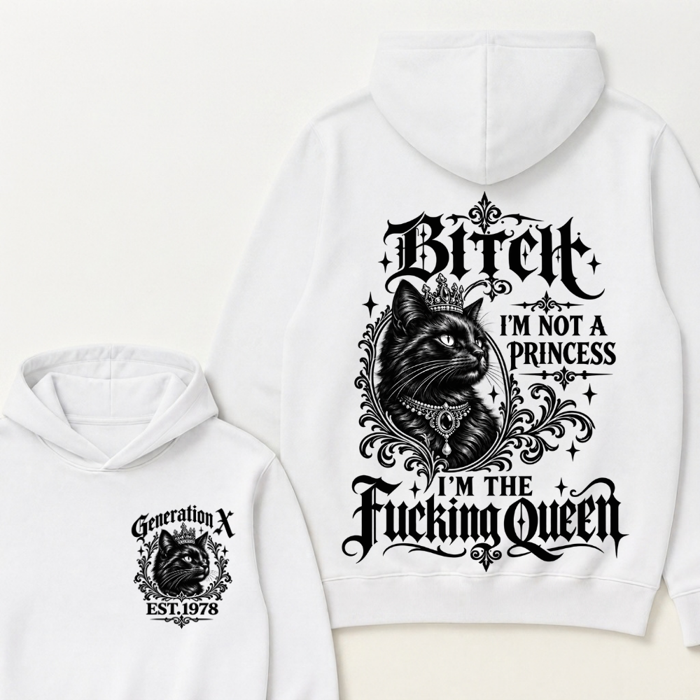 Bitch I’m Not A Princess I’m The Fucking Queen Generation X EST.Year Hoodie