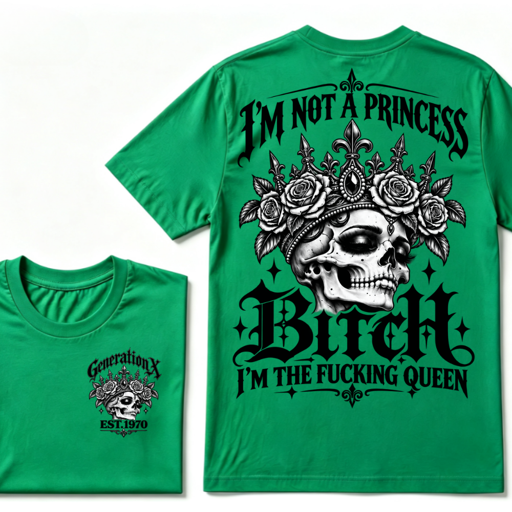 Bitch I’m Not A Princess I’m The Fucking Queen Generation X EST.Year Tee