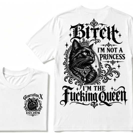 Bitch I’m Not A Princess I’m The Fucking Queen Generation X EST.Year Tee