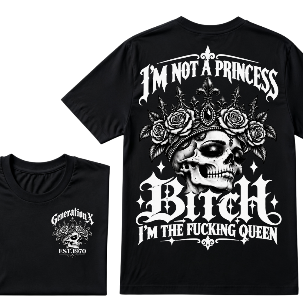 Bitch I’m Not A Princess I’m The Fucking Queen Generation X EST.Year Tee