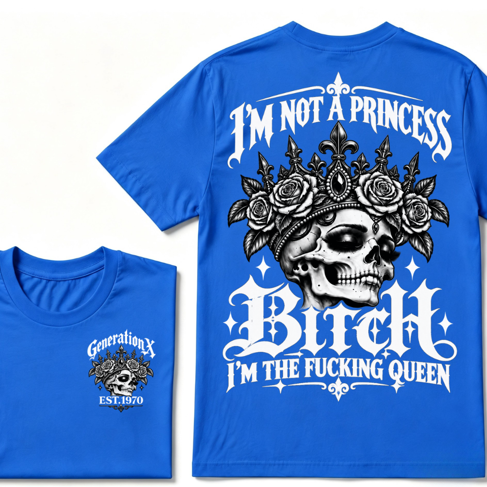 Bitch I’m Not A Princess I’m The Fucking Queen Generation X EST.Year Tee