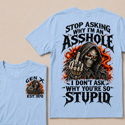 Stop Asking Why I'm An Asshole I Don't Ask Why You're So Stupid Generation X EST.Year T-Shirt