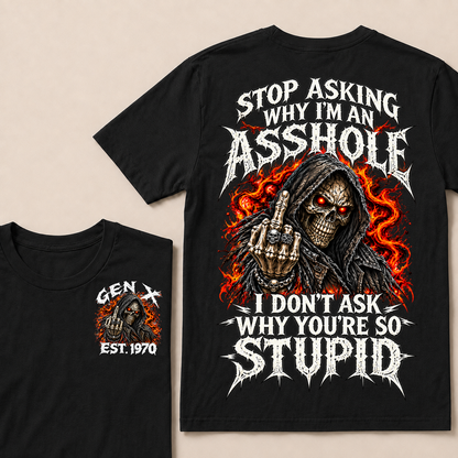 Stop Asking Why I'm An Asshole I Don't Ask Why You're So Stupid Generation X EST.Year T-Shirt