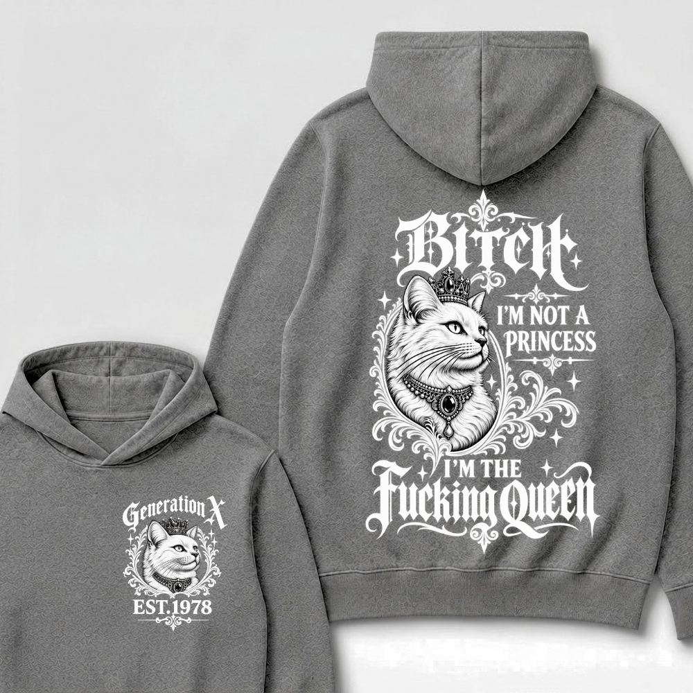 Bitch I’m Not A Princess I’m The Fucking Queen Generation X EST.Year Hoodie