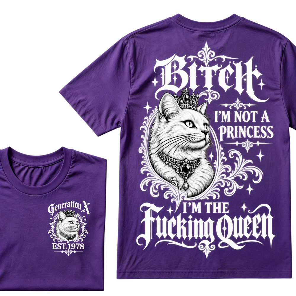 Bitch I’m Not A Princess I’m The Fucking Queen Generation X EST.Year Tee